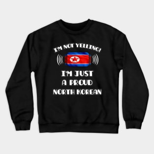 I'm Not Yelling I'm A Proud North Korean - Gift for North Korean With Roots From North Korea Crewneck Sweatshirt